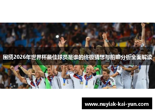 围绕2026年世界杯最佳球员是谁的终极猜想与前瞻分析全面解读