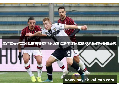 库卢塞夫斯基对阵葡萄牙德甲临场发挥深度评估解析战术价值与关键表现
