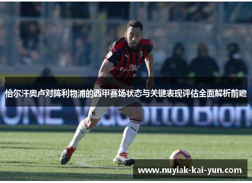 恰尔汗奥卢对阵利物浦的西甲赛场状态与关键表现评估全面解析前瞻