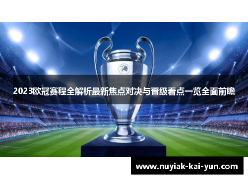 2023欧冠赛程全解析最新焦点对决与晋级看点一览全面前瞻 2023欧冠赛程全解析最新焦点对决与晋级看点一览全面前瞻