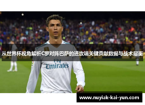 从世界杯视角解析C罗对阵巴萨的进攻端关键贡献数据与战术层面