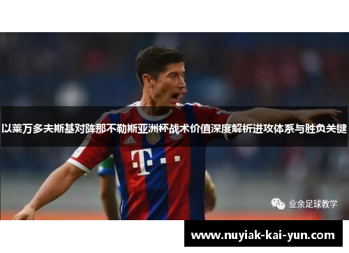 以莱万多夫斯基对阵那不勒斯亚洲杯战术价值深度解析进攻体系与胜负关键