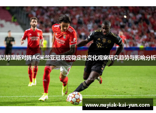 以努涅斯对阵AC米兰亚冠表现稳定性变化观察研究趋势与影响分析