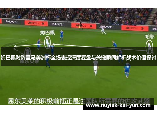 姆巴佩对阵皇马美洲杯全场表现深度复盘与关键瞬间解析战术价值探讨 姆巴佩对阵皇马美洲杯全场表现深度复盘与关键瞬间解析战术价值探讨