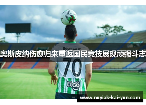 奥斯皮纳伤愈归来重返国民竞技展现顽强斗志