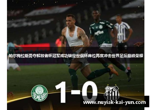 帕尔梅拉斯勇夺解放者杯冠军成功锁定世俱杯席位再度冲击世界足坛巅峰荣耀