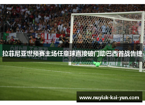 拉菲尼亚世预赛主场任意球直接破门助巴西首战告捷