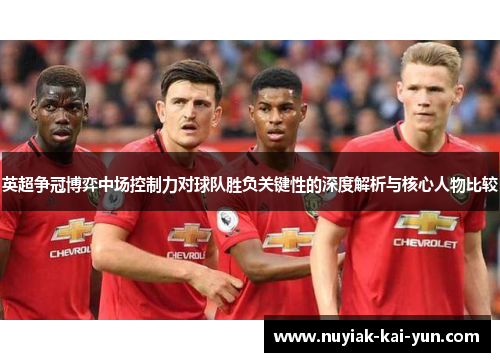 英超争冠博弈中场控制力对球队胜负关键性的深度解析与核心人物比较