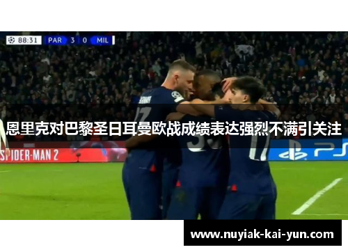 恩里克对巴黎圣日耳曼欧战成绩表达强烈不满引关注