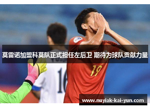 莫雷诺加盟科莫队正式担任左后卫 期待为球队贡献力量