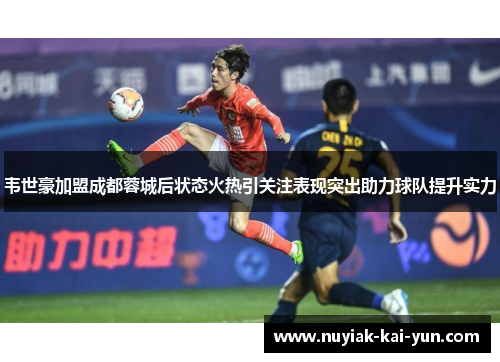韦世豪加盟成都蓉城后状态火热引关注表现突出助力球队提升实力