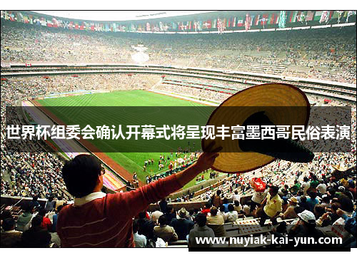 世界杯组委会确认开幕式将呈现丰富墨西哥民俗表演