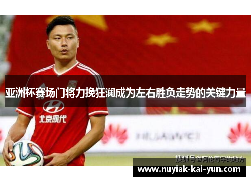 亚洲杯赛场门将力挽狂澜成为左右胜负走势的关键力量