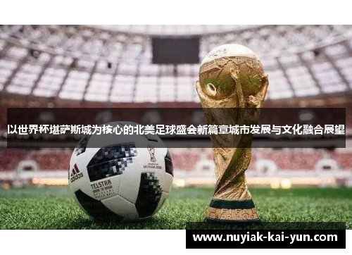 以世界杯堪萨斯城为核心的北美足球盛会新篇章城市发展与文化融合展望