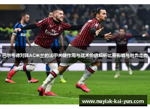 巴尔韦德对阵AC米兰的法甲关键作用与战术价值解析比赛影响与胜负走向