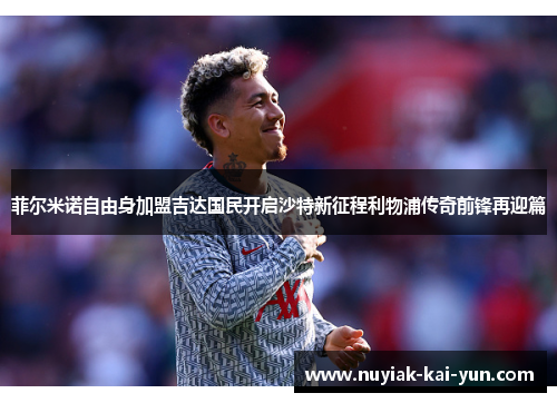 菲尔米诺自由身加盟吉达国民开启沙特新征程利物浦传奇前锋再迎篇