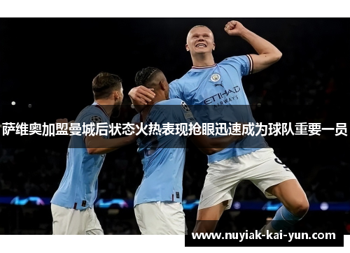 萨维奥加盟曼城后状态火热表现抢眼迅速成为球队重要一员