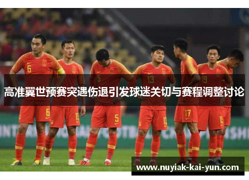 高准翼世预赛突遇伤退引发球迷关切与赛程调整讨论