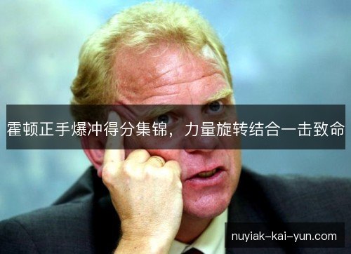 霍顿正手爆冲得分集锦，力量旋转结合一击致命